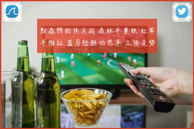 默森预测焦点战 森林平曼联 红军平维拉 蓝月险胜伯恩茅 三场走势